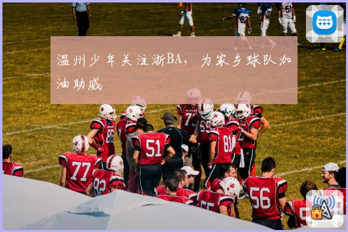 温州少年关注浙BA，为家乡球队加油助威