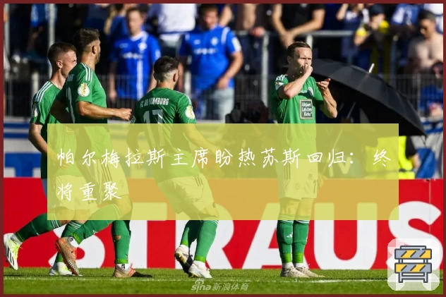 帕尔梅拉斯主席盼热苏斯回归:终将重聚