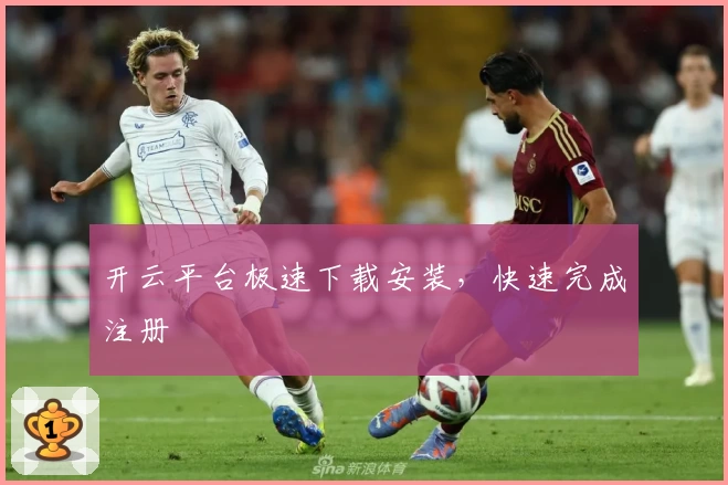 开云平台极速下载安装，快速完成注册