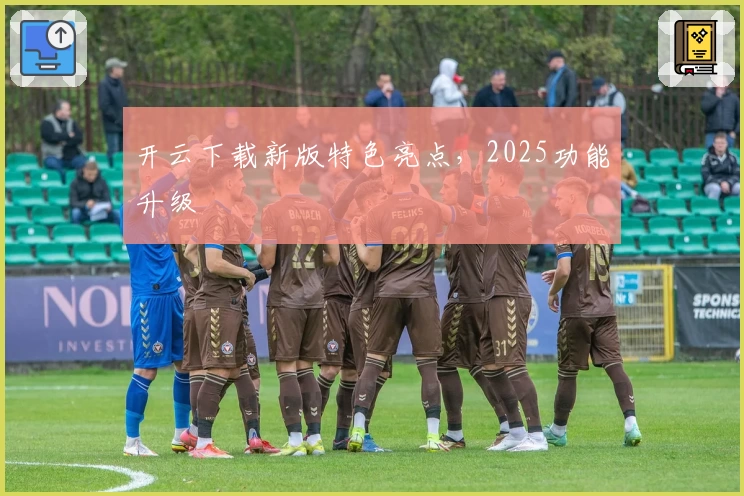 开云下载新版特色亮点，2025功能升级