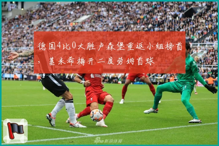 德国4比0大胜卢森堡重返小组榜首，基米希梅开二度劳姆首球