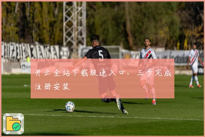 开云全站下载极速入口，三步完成注册安装