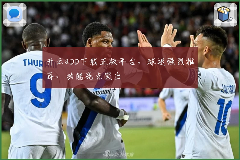 开云app下载正版平台,球迷强烈推荐,功能亮点突出