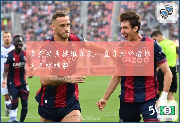 京多安声援维尔茨，直言批评者缺乏足球理解