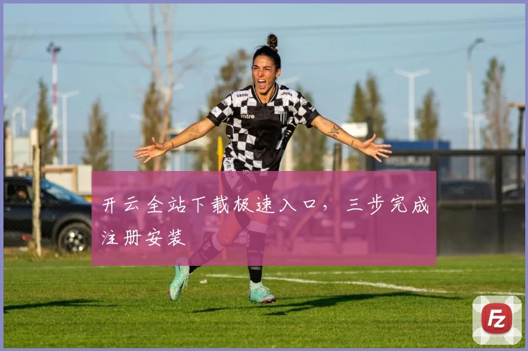 开云全站下载极速入口，三步完成注册安装