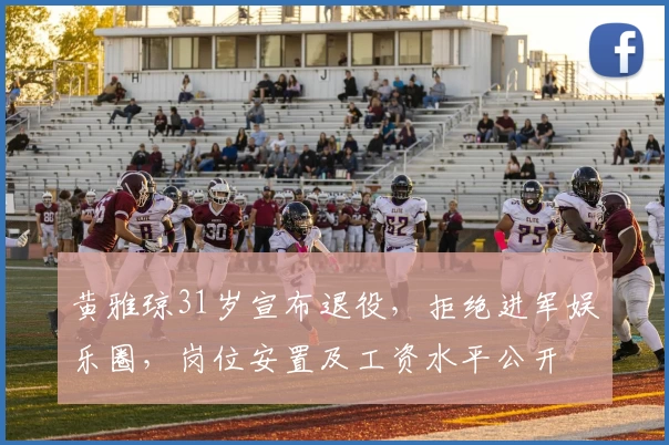 黄雅琼31岁宣布退役，拒绝进军娱乐圈，岗位安置及工资水平公开