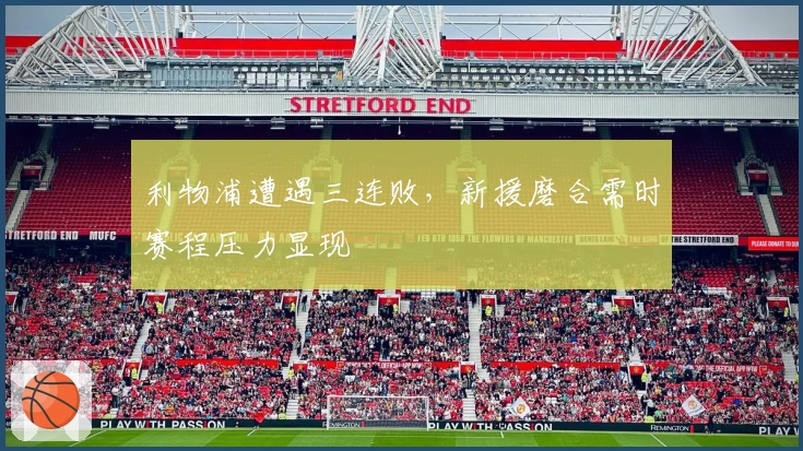 利物浦遭遇三连败，新援磨合需时赛程压力显现
