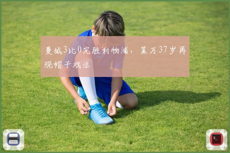 曼城3比0完胜利物浦，莱万37岁再现帽子戏法