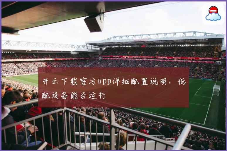 开云下载官方app详细配置说明，低配设备能否运行