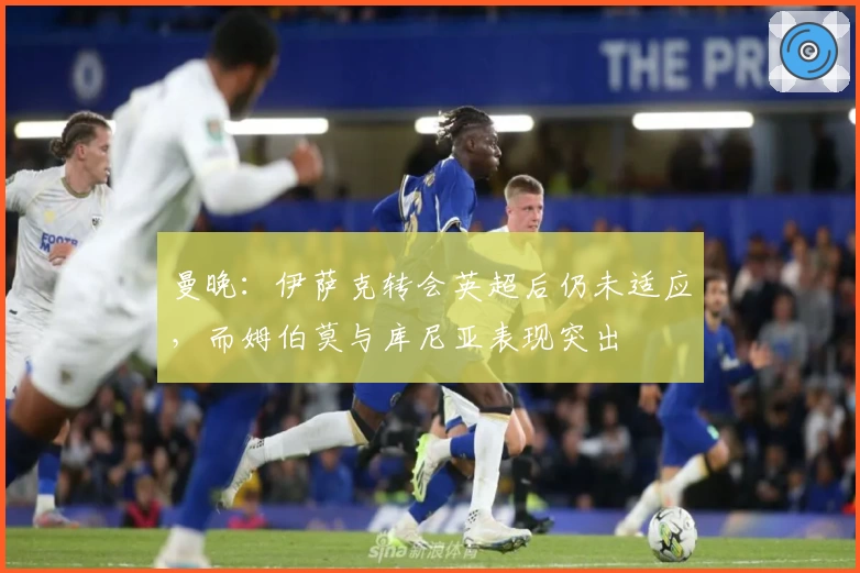 曼晚：伊萨克转会英超后仍未适应，而姆伯莫与库尼亚表现突出
