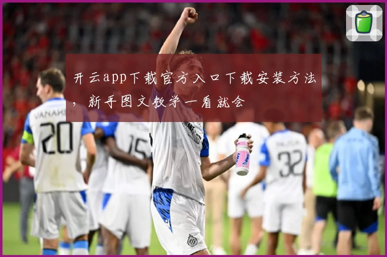 开云app下载官方入口下载安装方法，新手图文教学一看就会